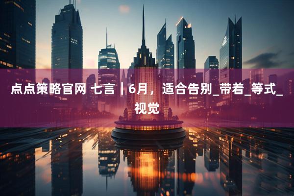 点点策略官网 七言｜6月，适合告别_带着_等式_视觉