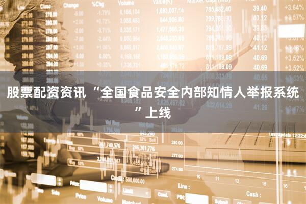 股票配资资讯 “全国食品安全内部知情人举报系统”上线