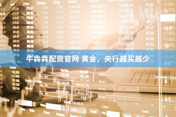 牛犇犇配资官网 黄金，央行越买越少
