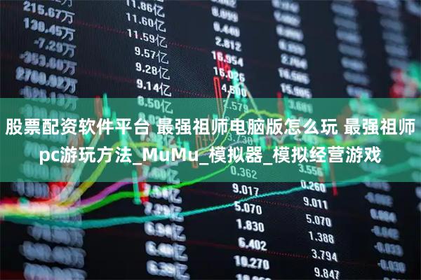 股票配资软件平台 最强祖师电脑版怎么玩 最强祖师pc游玩方法_MuMu_模拟器_模拟经营游戏