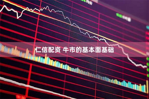 仁信配资 牛市的基本面基础
