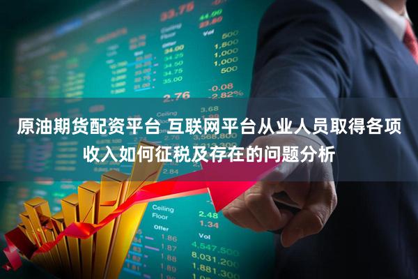 原油期货配资平台 互联网平台从业人员取得各项收入如何征税及存在的问题分析