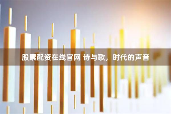 股票配资在线官网 诗与歌，时代的声音