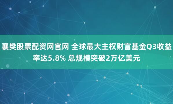 襄樊股票配资网官网 全球最大主权财富基金Q3收益率达5.8% 总规模突破2万亿美元