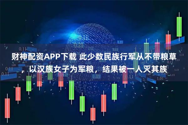 财神配资APP下载 此少数民族行军从不带粮草，以汉族女子为军粮，结果被一人灭其族