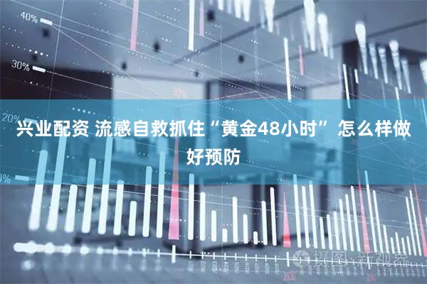 兴业配资 流感自救抓住“黄金48小时” 怎么样做好预防
