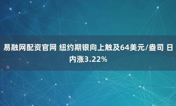 易融网配资官网 纽约期银向上触及64美元/盎司 日内涨3.22%