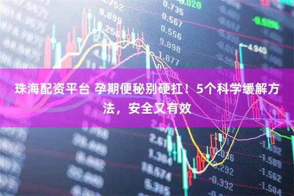 珠海配资平台 孕期便秘别硬扛！5个科学缓解方法，安全又有效