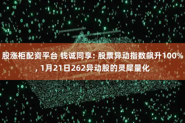 股涨柜配资平台 钱诚同享: 股票异动指数飙升100%, 1月21日262异动股的灵犀量化