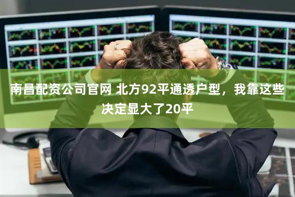 南昌配资公司官网 北方92平通透户型，我靠这些决定显大了20平