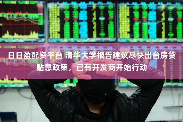 日日盈配资平台 清华大学报告建议尽快出台房贷贴息政策，已有开发商开始行动