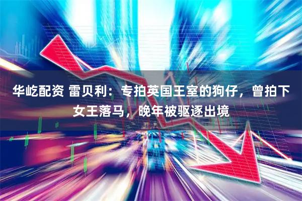 华屹配资 雷贝利：专拍英国王室的狗仔，曾拍下女王落马，晚年被驱逐出境