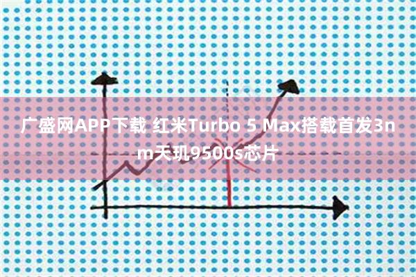 广盛网APP下载 红米Turbo 5 Max搭载首发3nm天玑9500s芯片