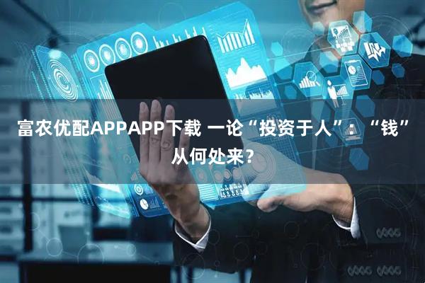 富农优配APPAPP下载 一论“投资于人”：“钱”从何处来？