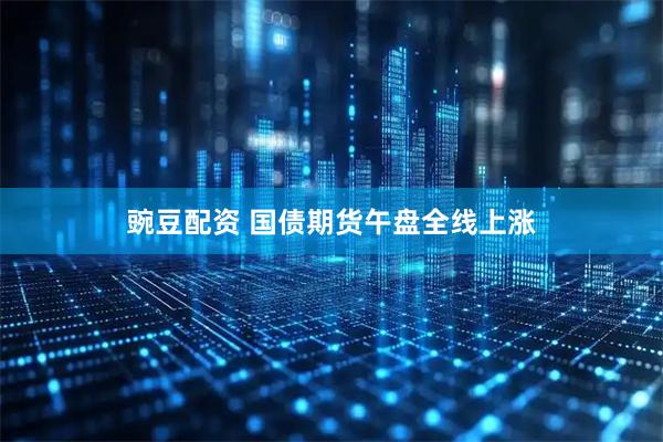 豌豆配资 国债期货午盘全线上涨