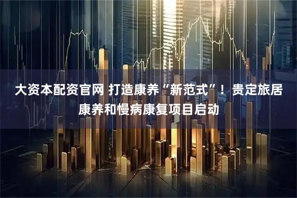 大资本配资官网 打造康养“新范式”！贵定旅居康养和慢病康复项目启动