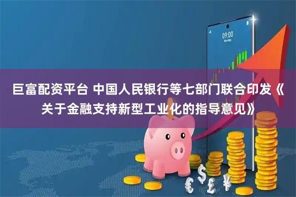 巨富配资平台 中国人民银行等七部门联合印发《关于金融支持新型工业化的指导意见》