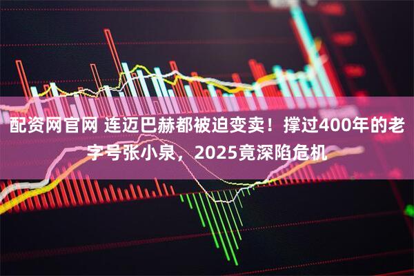 配资网官网 连迈巴赫都被迫变卖！撑过400年的老字号张小泉，2025竟深陷危机